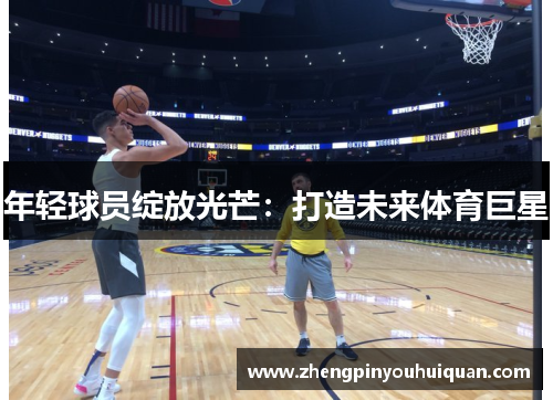 年轻球员绽放光芒：打造未来体育巨星