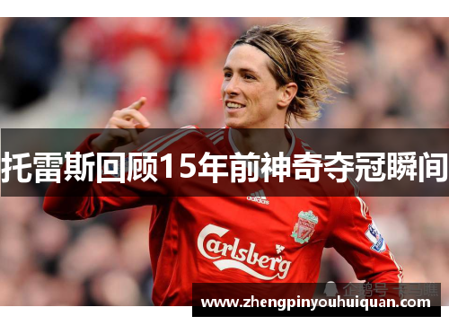 托雷斯回顾15年前神奇夺冠瞬间