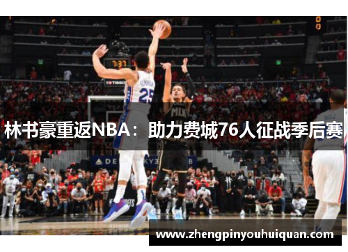 林书豪重返NBA：助力费城76人征战季后赛