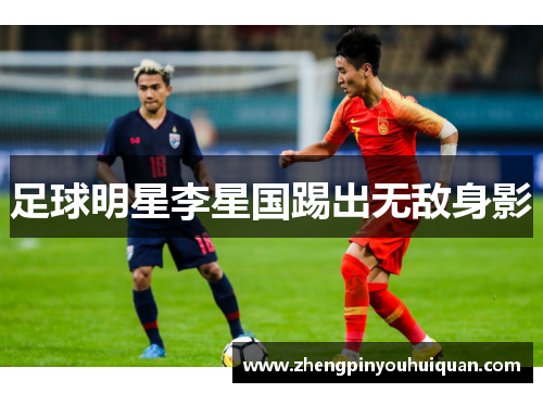 足球明星李星国踢出无敌身影